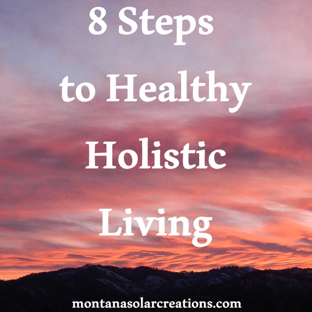 8 steps to healthy holistic living - MontanaSolarCreations
